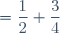 = \dfrac{1}{2} + \dfrac{3}{4}